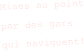 Mises au point par des gars qui naviguent!